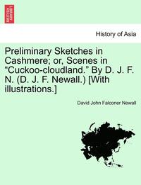 bokomslag Preliminary Sketches in Cashmere; Or, Scenes in 'Cuckoo-Cloudland.' by D. J. F. N. (D. J. F. Newall.) [With Illustrations.]