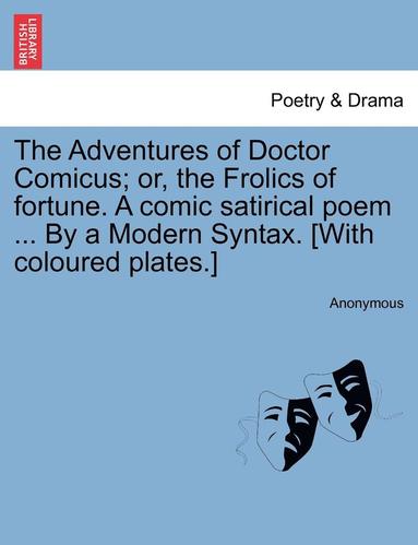 bokomslag The Adventures of Doctor Comicus; Or, the Frolics of Fortune. a Comic Satirical Poem ... by a Modern Syntax. [with Coloured Plates.]