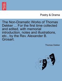 bokomslag The Non-Dramatic Works of Thomas Dekker ... for the First Time Collected and Edited, with Memorial Introduction, Notes and Illustrations, Etc., by the REV. Alexander B. Grosart.