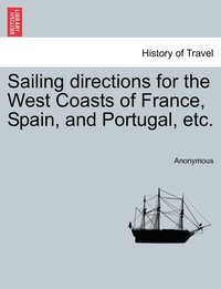 bokomslag Sailing directions for the West Coasts of France, Spain, and Portugal, etc.