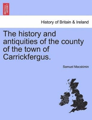 bokomslag The History and Antiquities of the County of the Town of Carrickfergus.