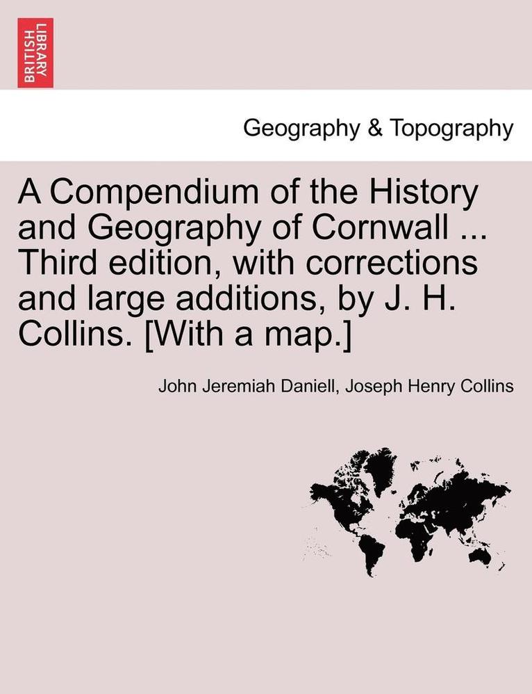 A Compendium of the History and Geography of Cornwall ... Third Edition, with Corrections and Large Additions, by J. H. Collins. [With a Map.] 1