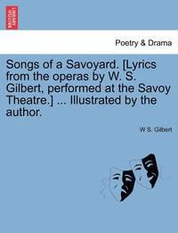 bokomslag Songs of a Savoyard. [Lyrics from the Operas by W. S. Gilbert, Performed at the Savoy Theatre.] ... Illustrated by the Author.