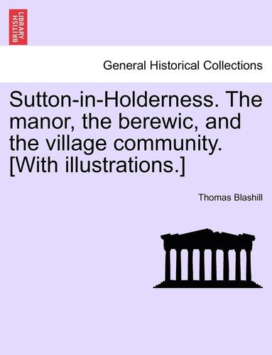 bokomslag Sutton-In-Holderness. the Manor, the Berewic, and the Village Community. [With Illustrations.]