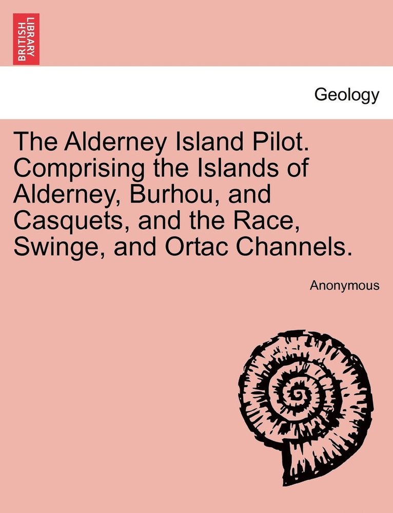 The Alderney Island Pilot. Comprising the Islands of Alderney, Burhou, and Casquets, and the Race, Swinge, and Ortac Channels. 1