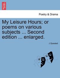 bokomslag My Leisure Hours; Or Poems on Various Subjects ... Second Edition ... Enlarged.