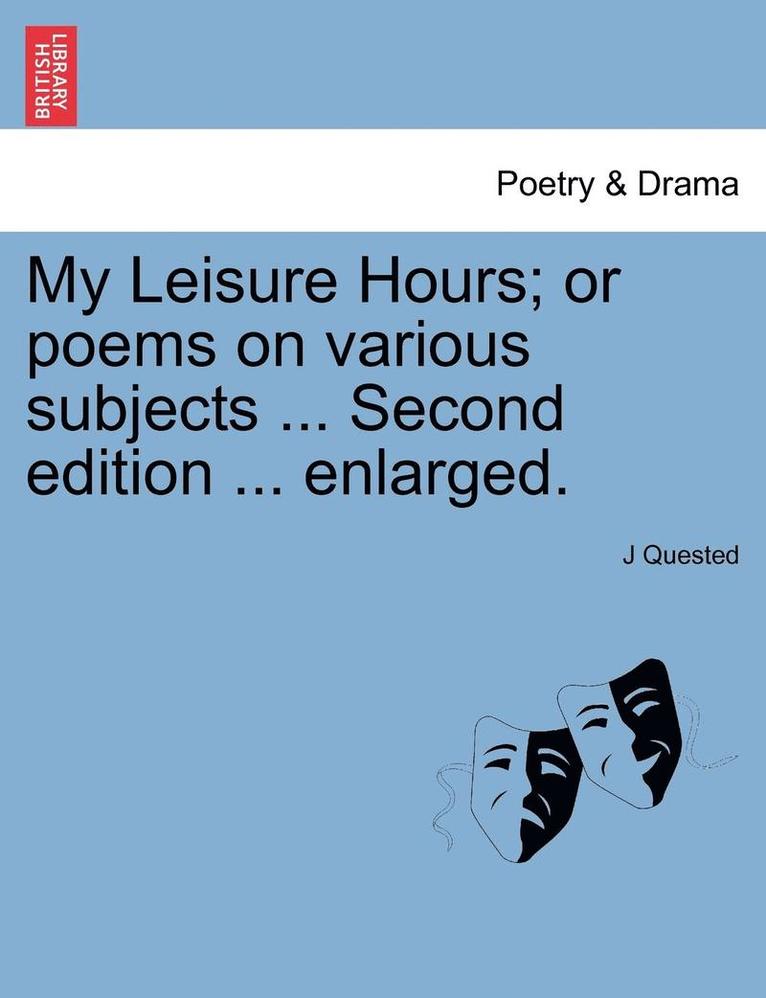 J Quested, J. Quested - My Leisure Hours; Or Poems on Various Subjects ... Second Edition ... Enlarged., Häftad