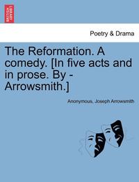 bokomslag The Reformation. a Comedy. [In Five Acts and in Prose. by - Arrowsmith.]