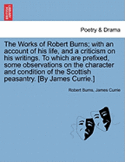 The Works of Robert Burns; With an Account of His Life, and a Criticism on His Writings. to Which Are Prefixed, Some Observations on the Character and