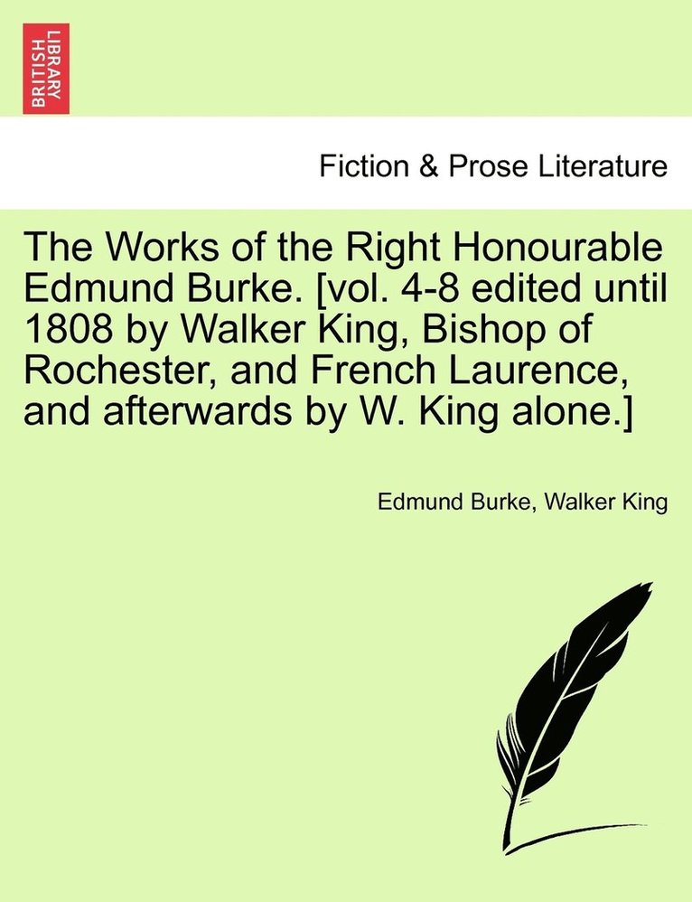 Edmund Burke, Walker King - Works of the Right Honourable Edmund Burke. [vol. 4-8 edited until 1808 by Walker King, Bishop of Rochester, and French Laurence, and afterwards by W. King alone.], Häftad
