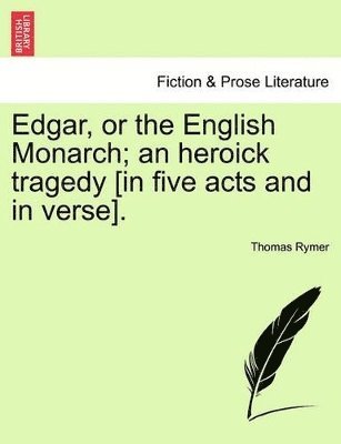 Thomas Rymer - Edgar, or the English Monarch; An Heroick Tragedy [In Five Acts and in Verse].Vol.I, Häftad
