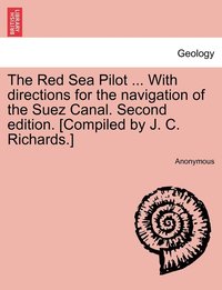 bokomslag The Red Sea Pilot ... With directions for the navigation of the Suez Canal. Second edition. [Compiled by J. C. Richards.]