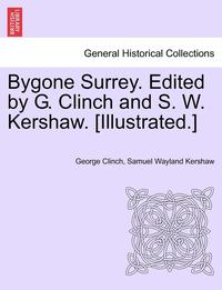 bokomslag Bygone Surrey. Edited by G. Clinch and S. W. Kershaw. [Illustrated.]