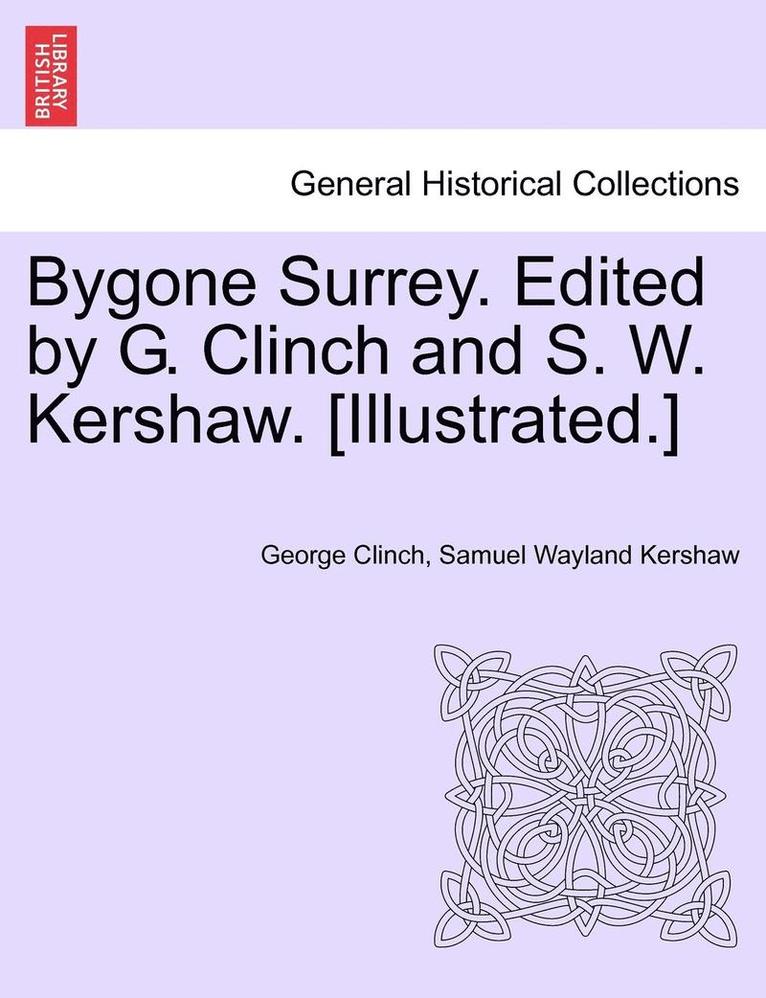 Bygone Surrey. Edited by G. Clinch and S. W. Kershaw. [Illustrated.] 1