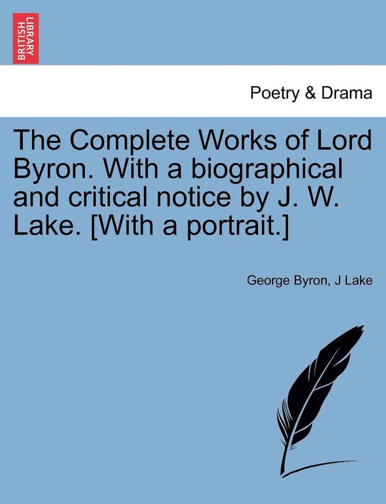 The Complete Works of Lord Byron. With a biographical and critical notice by J. W. Lake. [With a portrait.] 1