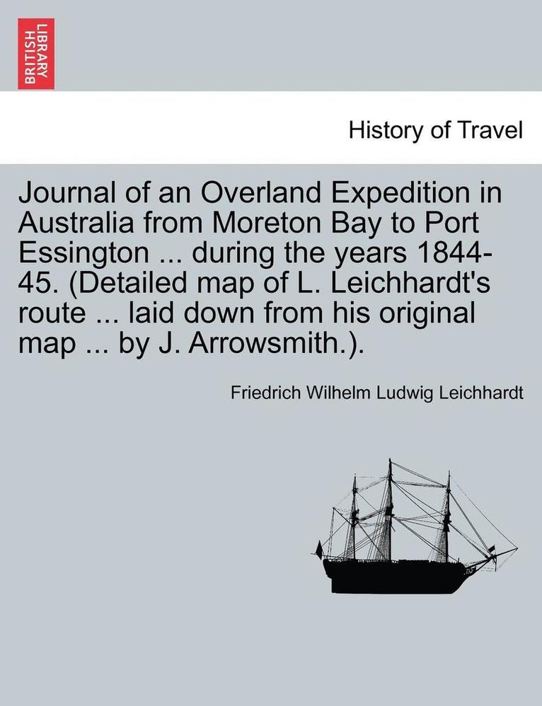 Journal of an Overland Expedition in Australia from Moreton Bay to Port Essington ... during the years 1844-45. (Detailed map of L. Leichhardt's route ... laid down from his original map ... by J. 1