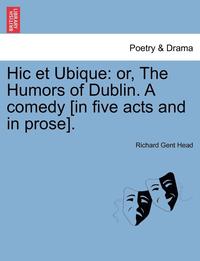 bokomslag Hic Et Ubique: Or, the Humors of Dublin. a Comedy [In Five Acts and in Prose].