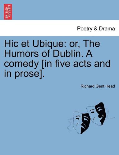bokomslag Hic Et Ubique: Or, the Humors of Dublin. a Comedy [In Five Acts and in Prose].
