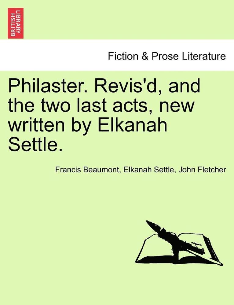 Philaster. Revis'd, and the Two Last Acts, New Written by Elkanah Settle. 1