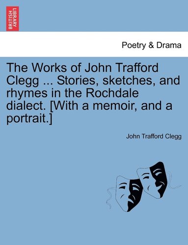 bokomslag The Works of John Trafford Clegg ... Stories, sketches, and rhymes in the Rochdale dialect. [With a memoir, and a portrait.]