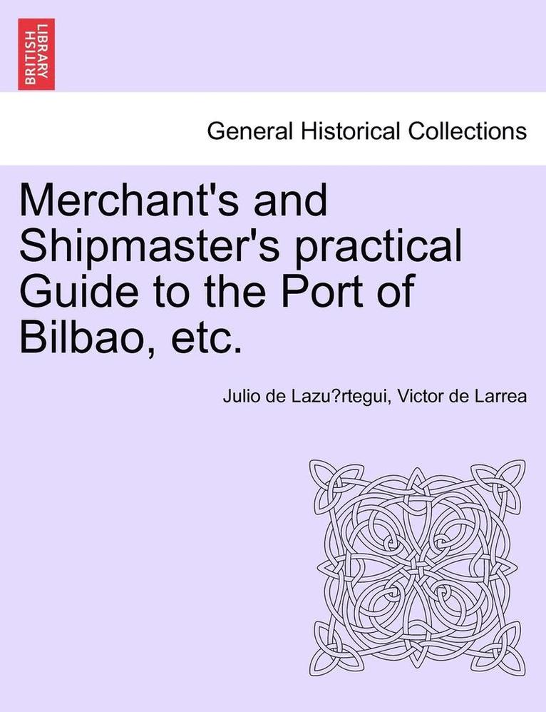 Merchant's and Shipmaster's Practical Guide to the Port of Bilbao, Etc. 1