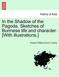 bokomslag In the Shadow of the Pagoda. Sketches of Burmese Life and Character. [With Illustrations.]