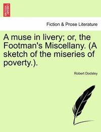 bokomslag A Muse in Livery; Or, the Footman's Miscellany. (a Sketch of the Miseries of Poverty.).