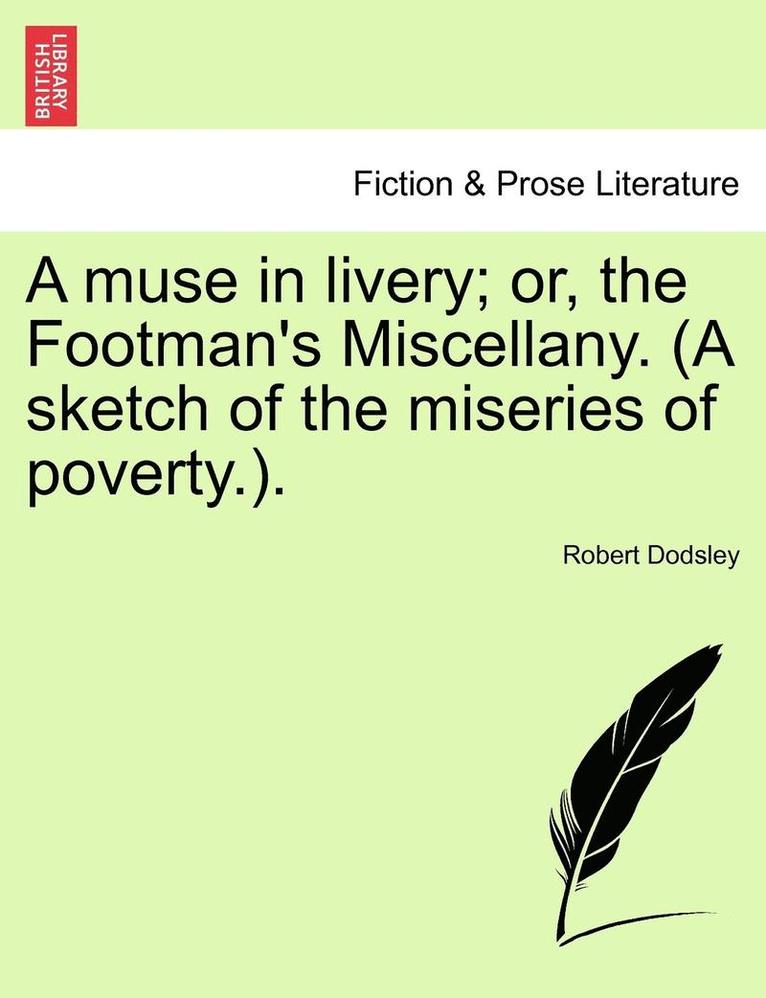 A Muse in Livery; Or, the Footman's Miscellany. (a Sketch of the Miseries of Poverty.). 1