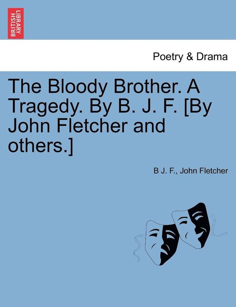 The Bloody Brother. a Tragedy. by B. J. F. [by John Fletcher and Others.] 1