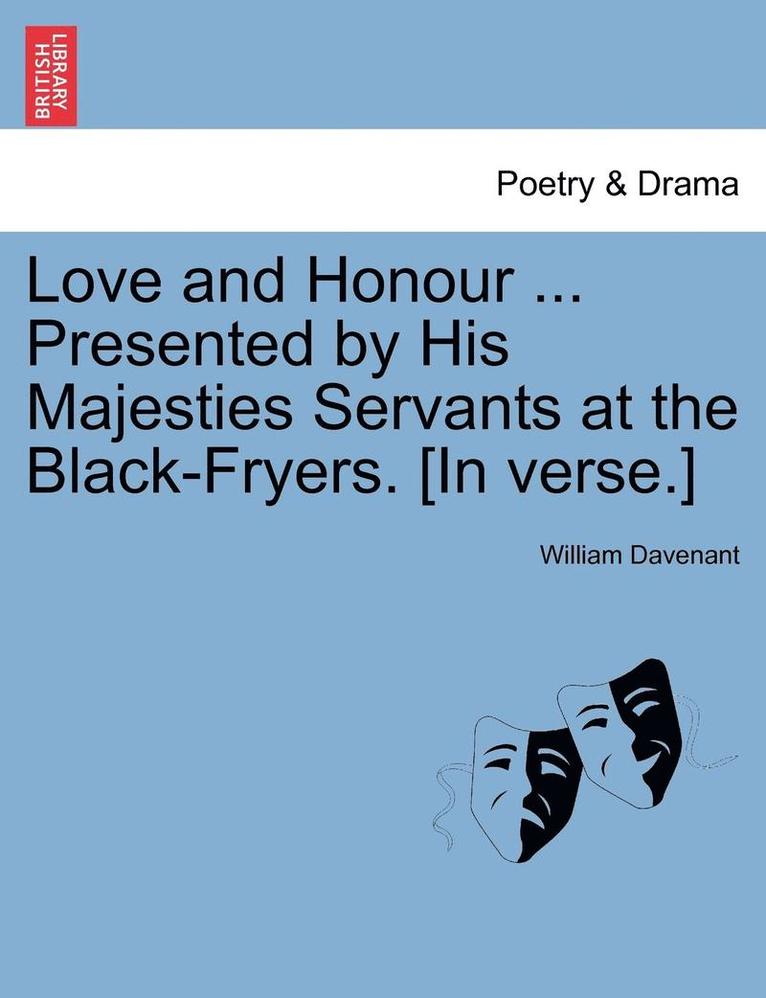 Love and Honour ... Presented by His Majesties Servants at the Black-Fryers. [In Verse.] 1