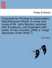 bokomslag Proposals for Printing by Subscription, Miscellaneous Works, in Verse and Prose of Mr. John Bancks, Adorned with Sculptures, and Illustrated with Notes. in Two Volumes. [With a Large Specimen of the