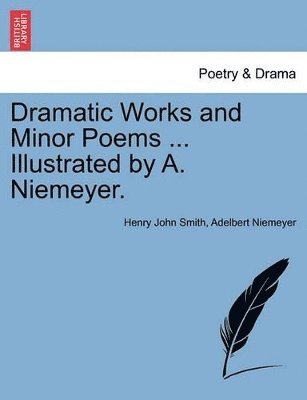 Henry John Smith, Adelbert Niemeyer - Dramatic Works and Minor Poems ... Illustrated by A. Niemeyer. Vol. I, Häftad