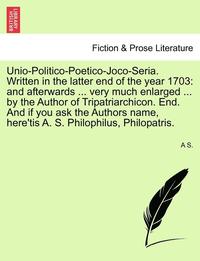 bokomslag Unio-Politico-Poetico-Joco-Seria. Written in the Latter End of the Year 1703