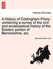 A History of Coldingham Priory; Containing a Survey of the Civil and Ecclesiastical History of the Eastern Portion of Berwickshire, Etc. 1