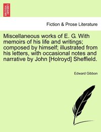bokomslag Miscellaneous works of E. G. With memoirs of his life and writings; composed by himself; illustrated from his letters, with occasional notes and narrative by John [Holroyd] Sheffield.