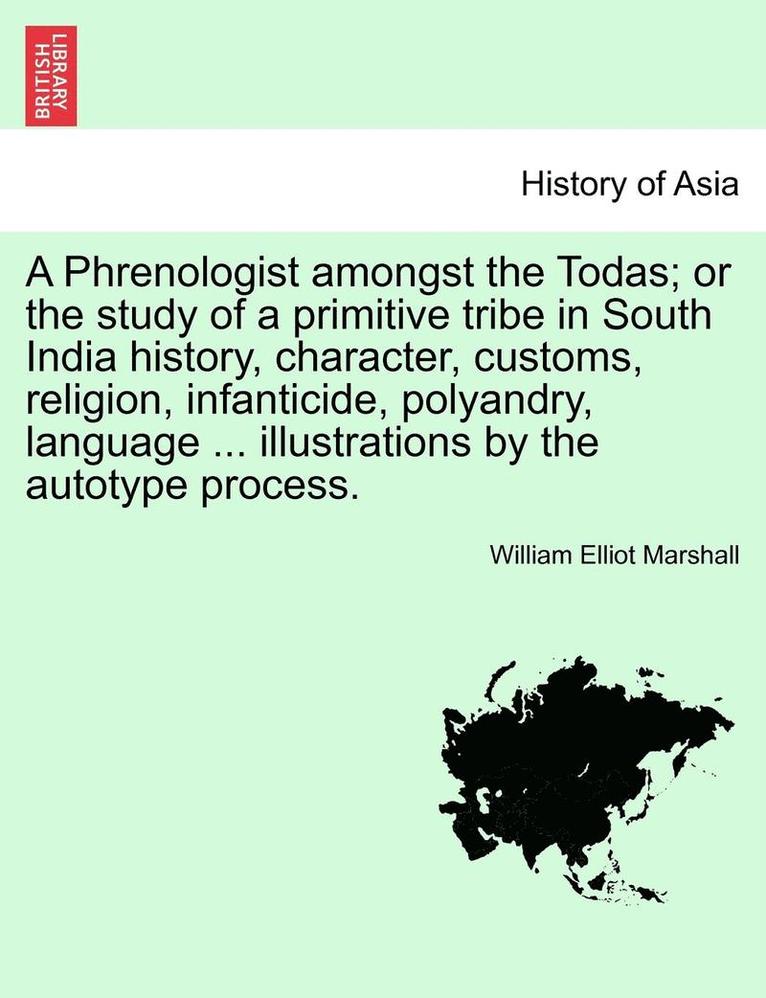 A Phrenologist Amongst the Todas; Or the Study of a Primitive Tribe in South India History, Character, Customs, Religion, Infanticide, Polyandry, Language ... Illustrations by the Autotype Process. 1