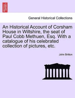 bokomslag An Historical Account of Corsham House in Wiltshire, the Seat of Paul Cobb Methuen, Esq. with a Catalogue of His Celebrated Collection of Pictures, Etc.