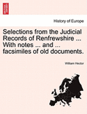 bokomslag Selections from the Judicial Records of Renfrewshire ... with Notes ... and ... Facsimiles of Old Documents.