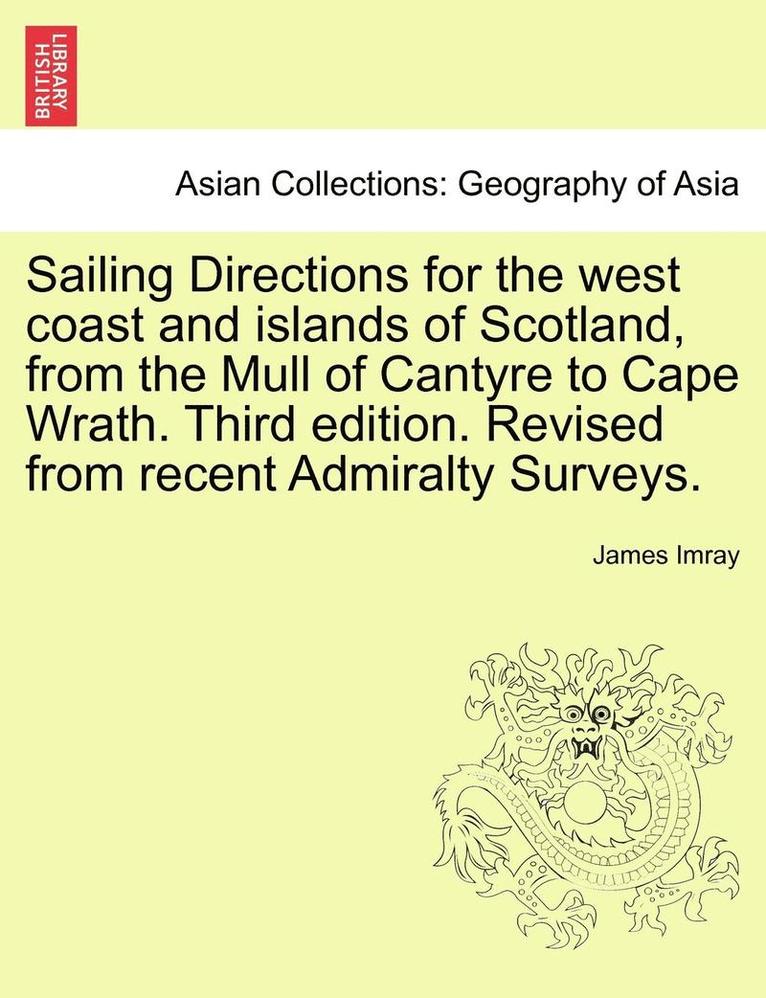 Sailing Directions for the West Coast and Islands of Scotland, from the Mull of Cantyre to Cape Wrath. Third Edition. Revised from Recent Admiralty Su 1