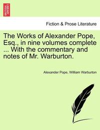 bokomslag The Works of Alexander Pope, Esq., in Nine Volumes Complete ... with the Commentary and Notes of Mr. Warburton.