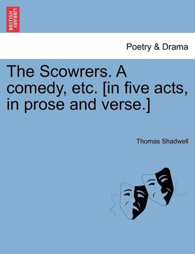 bokomslag The Scowrers. a Comedy, Etc. [In Five Acts, in Prose and Verse.]