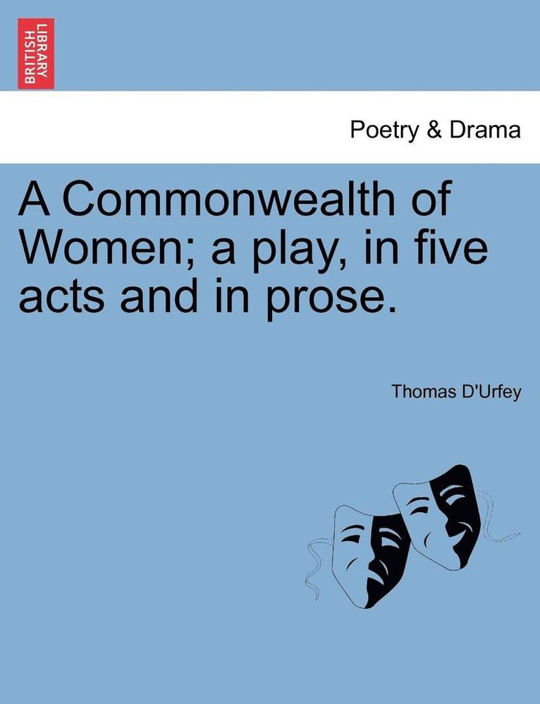 A Commonwealth of Women; A Play, in Five Acts and in Prose. 1