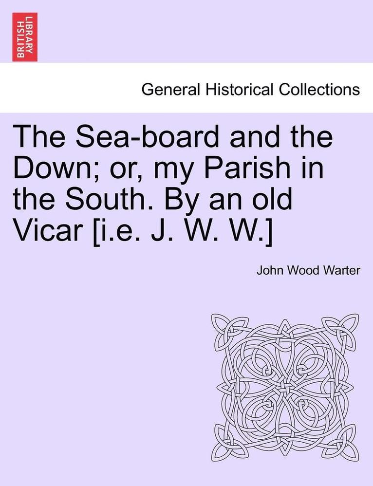 John Wood Warter - The Sea-Board and the Down; Or, My Parish in the South. by an Old Vicar [I.E. J. W. W.], Häftad