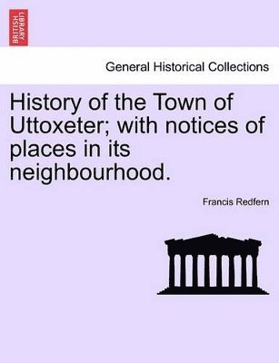 bokomslag History of the Town of Uttoxeter; With Notices of Places in Its Neighbourhood.