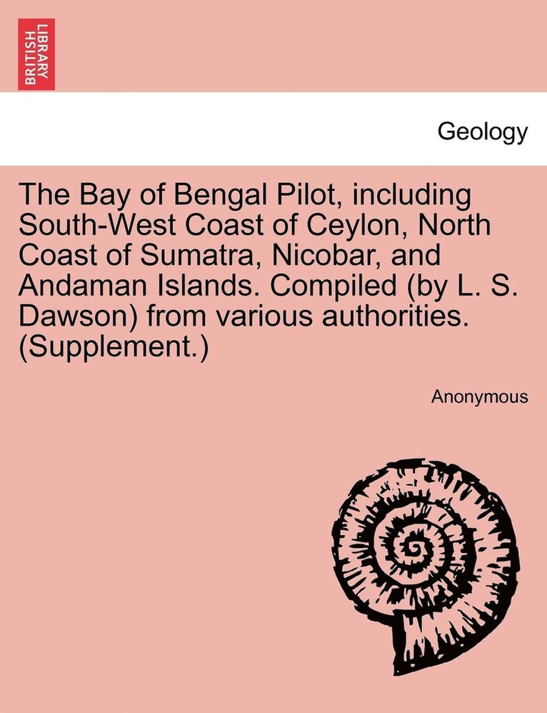 Anonymous - Bay of Bengal Pilot, including South-West Coast of Ceylon, North Coast of Sumatra, Nicobar, and Andaman Islands. Compiled (by L. S. Dawson) from various authorities. (Supplement.), Häftad
