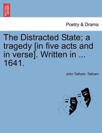 bokomslag The Distracted State; A Tragedy [in Five Acts and in Verse]. Written in ... 1641.