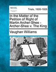 bokomslag In the Matter of the Petition of Right of Martin Archer-Shee - Archer-Shee V. the King
