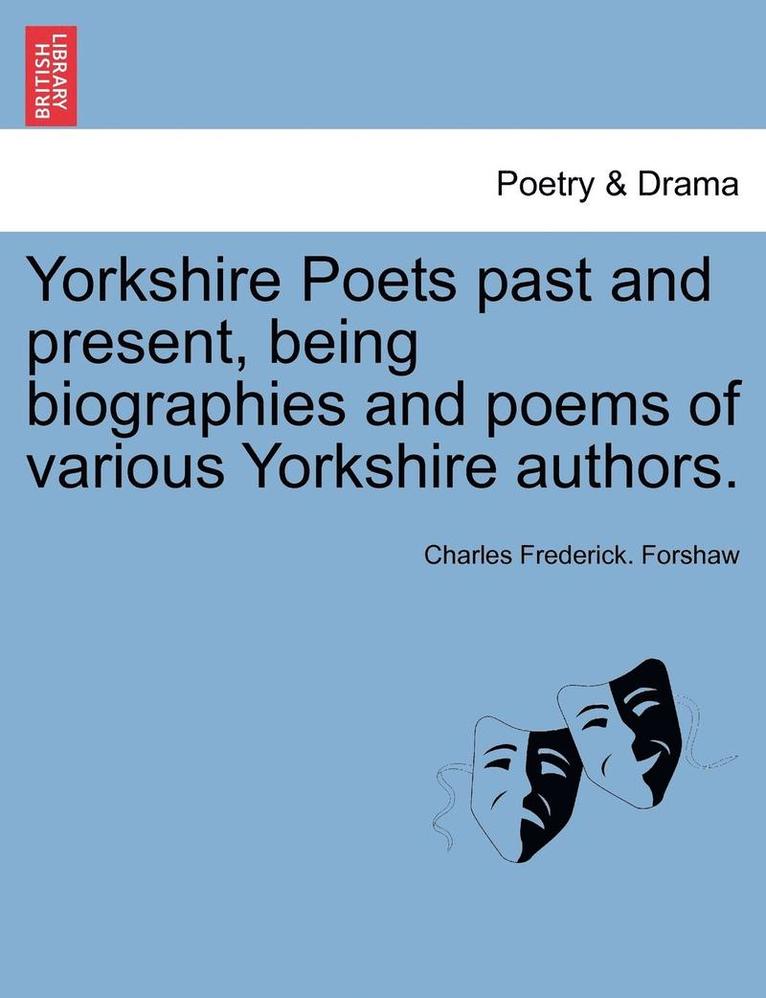 Yorkshire Poets Past and Present, Being Biographies and Poems of Various Yorkshire Authors. 1