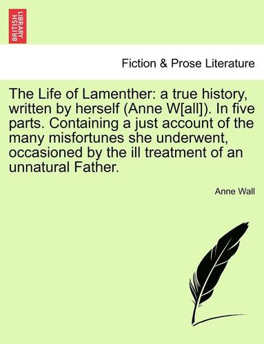 bokomslag The Life of Lamenther: A True History, Written by Herself (Anne W[all]). in Five Parts. Containing a Just Account of the Many Misfortunes She