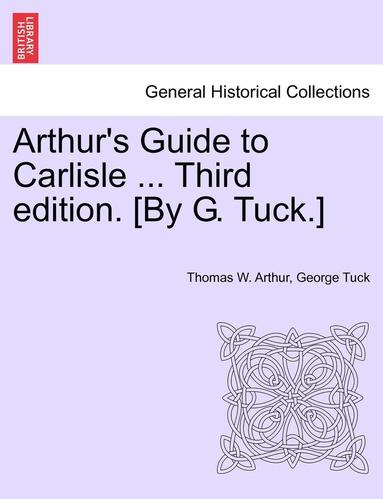 bokomslag Arthur's Guide to Carlisle ... Third Edition. [By G. Tuck.]